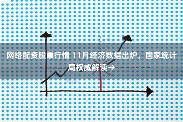 网络配资股票行情 11月经济数据出炉，国家统计局权威解读→