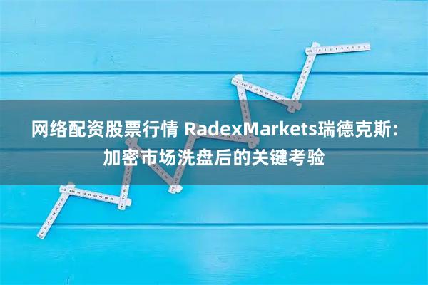 网络配资股票行情 RadexMarkets瑞德克斯:加密市场洗盘后的关键考验
