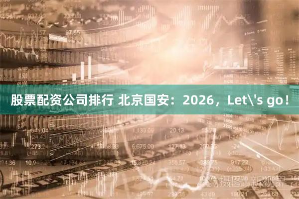股票配资公司排行 北京国安：2026，Let's go！