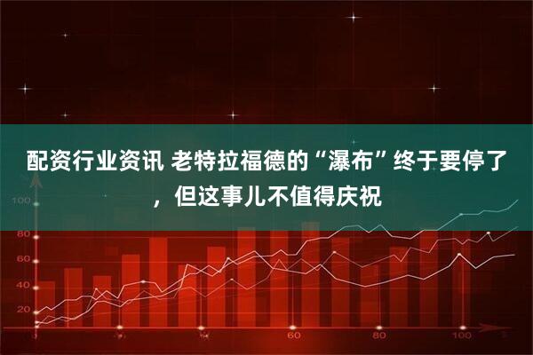 配资行业资讯 老特拉福德的“瀑布”终于要停了，但这事儿不值得庆祝